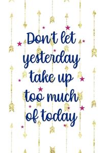 Don't Let Yesterday Take Up Too Much Of Today