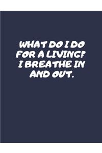 What Do I Do For A Living? I Breathe In And Out.