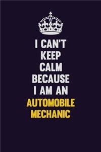 I can't Keep Calm Because I Am An Automobile Mechanic
