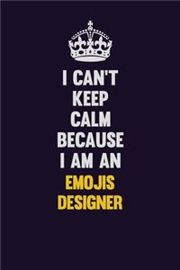 I can't Keep Calm Because I Am An Emojis designer