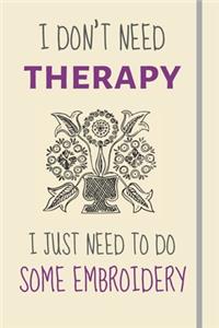 I Don't Need Therapy - I Just Need To Some Embroidery