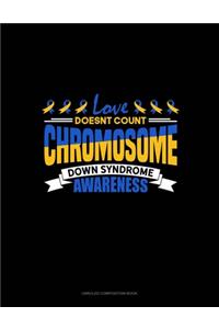 Love Doesn't Count Chromosomes Down Syndrome Awareness