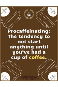 Procaffeinating The tendency to not start anything until you've had a cup of coffee