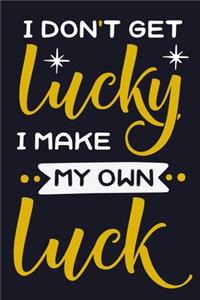 I Don't Get Lucky I Make My Own Luck