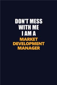 Don't Mess With Me I Am A Market Development Manager