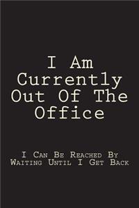 I Am Currently Out Of The Office - I Can Be Reached By Waiting Until I Get Back