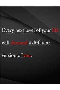 Every next level of you life will demand a different version of you.