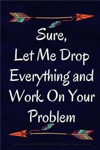 Sure, Let Me Drop Everything and Work On Your Problem