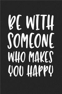 Be with Someone Who Makes You Happy