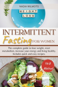 Intermittent Fasting for Women: The complete guide to lose weight, reset metabolism, increase your energy and living healthy. Includes quick and easy recipes.