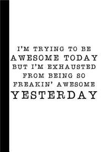 I'm Trying to Be Awesome Today But I'm Exhausted from Being So Freakin' Awesome Yesterday
