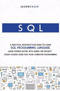 SQL: A Practical Introduction Guide to Learn Sql Programming Language. Learn Coding Faster with Hands-On Project. Crash Course Guide for your Computer Pr