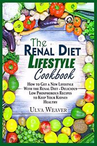 The Renal Diet Lifestyle Cookbook: How to Get a New Lifestyle With the Renal Diet + Delicious Low Phosphorous Recipes to Keep Your Kidney Healthy