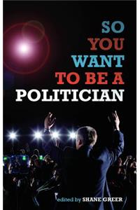 So You Want to be A Politician...