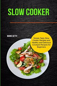 Slow Cooker: Simple Tasty Slow Cooker Recipes and Healthy and Delicious Crockpot Recipes for Beginners