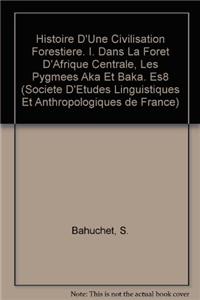 Histoire d'Une Civilisation Forestiere I. Dans La Foret d'Afrique Centrale, Les Pygmees Aka Et Baka