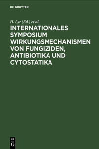 Internationales Symposium Wirkungsmechanismen Von Fungiziden, Antibiotika Und Cytostatika