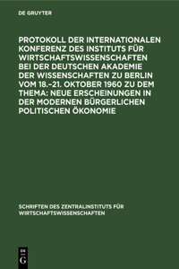 Protokoll Der Internationalen Konferenz Des Instituts Für Wirtschaftswissenschaften Bei Der Deutschen Akademie Der Wissenschaften Zu Berlin Vom 18.-21. Oktober 1960 Zu Dem Thema: Neue Erscheinungen in Der Modernen Bürgerlichen Politischen Ökonomie