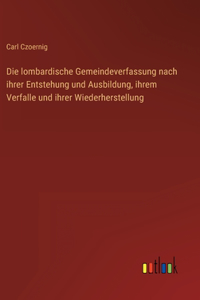 Die lombardische Gemeindeverfassung nach ihrer Entstehung und Ausbildung, ihrem Verfalle und ihrer Wiederherstellung