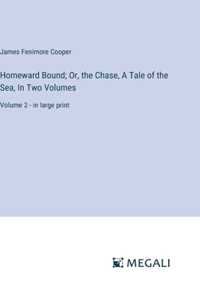 Homeward Bound; Or, the Chase, A Tale of the Sea, In Two Volumes