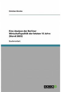 Eine Analyse der Berliner Wirtschaftspolitik der letzten 15 Jahre (Stand 2005)
