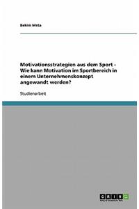 Motivationsstrategien aus dem Sport - Wie kann Motivation im Sportbereich in einem Unternehmenskonzept angewandt werden?