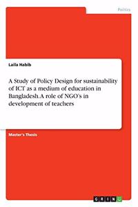 Study of Policy Design for sustainability of ICT as a medium of education in Bangladesh. A role of NGO's in development of teachers