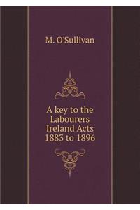 A Key to the Labourers Ireland Acts 1883 to 1896