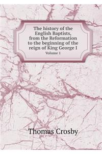 The History of the English Baptists, from the Reformation to the Beginning of the Reign of King George I Volume 1