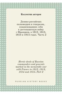 Heroic deeds of Russian commanders and generals marked in the memorable war with France in 1812, 1813, 1814 and 1815. Part 2