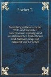 Sammlung mittelalterlicher Welt- und Seekarten italienischen Ursprungs und aus italienischen Bibliotheken und Archiven, hrsg. und erlautert von T. Fischer