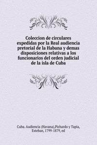 Coleccion de circulares expedidas por la Real audiencia pretorial de la Habana y demas disposiciones relativas a los funcionarios del orden judicial de la isla de Cuba