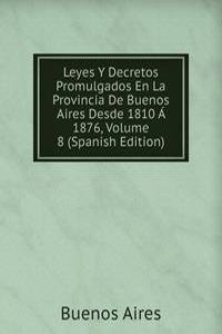 Leyes Y Decretos Promulgados En La Provincia De Buenos Aires Desde 1810 A 1876, Volume 8 (Spanish Edition)