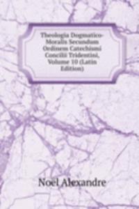 Theologia Dogmatico-Moralis Secundum Ordinem Catechismi Concilii Tridentini, Volume 10 (Latin Edition)
