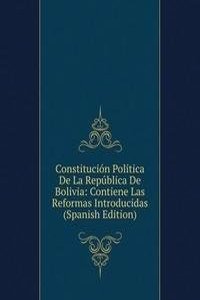 Constitucion Politica De La Republica De Bolivia: Contiene Las Reformas Introducidas (Spanish Edition)