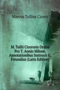M. Tullii Ciceronis Oratio Pro T. Annio Milone, Annotationibus Instruxit G. Freundius (Latin Edition)