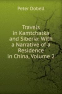 Travels in Kamtchatka and Siberia: With a Narrative of a Residence in China, Volume 2