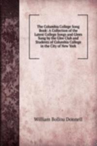 Columbia College Song Book: A Collection of the Latest College Songs and Glees Sung by the Glee Club and Students of Columbia College in the City of New York