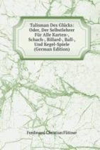 Talisman Des Glucks: Oder, Der Selbstlehrer Fur Alle Karten-, Schach-, Billard-, Ball-, Und Kegel-Spiele (German Edition)