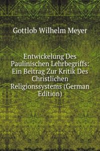 Entwickelung Des Paulinischen Lehrbegriffs: Ein Beitrag Zur Kritik Des Christlichen Religionssystems (German Edition)