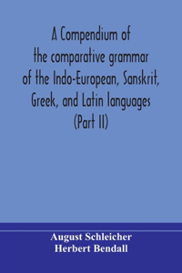 compendium of the comparative grammar of the Indo-European, Sanskrit, Greek, and Latin languages (Part II)