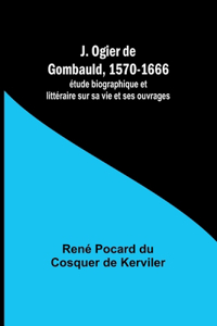 J. Ogier de Gombauld, 1570-1666; étude biographique et littéraire sur sa vie et ses ouvrages