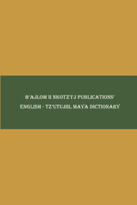 B'ajlom ii Nkotz'i'j Publications' English - Tz'utujiil Maya Dictionary