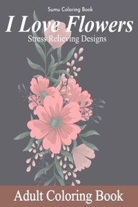 I Love Flowers Stress Relieving Designs Adult Coloring Book