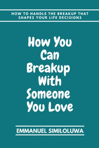 How you can breakup with someone you love