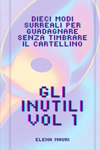 Gli Inutili, i manuali di cui non potrai fare a meno.: Vol. 1 - Come guadagnare senza timbrare il cartellino