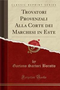 Trovatori Provenzali Alla Corte Dei Marchesi in Este (Classic Reprint)