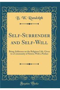 Self-Surrender and Self-Will: Being Addresses on the Religious Life, Given to a Community of Sisters; With a Preface (Classic Reprint)
