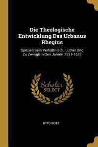 Theologische Entwicklung Des Urbanus Rhegius: Speziell Sein Verhältnis Zu Luther Und Zu Zwingli in Den Jahren 1521-1523