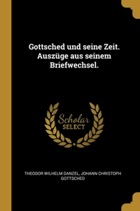 Gottsched und seine Zeit. Auszüge aus seinem Briefwechsel.